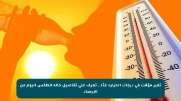 تغير مؤقت في درجات الحرارة غدًا.. تعرف على تفاصيل حالة الطقس اليوم من الأرصاد